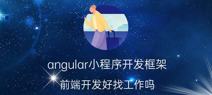 angular小程序开发框架 前端开发好找工作吗？